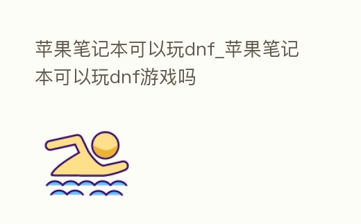 蘋果筆記本可以玩dnf_蘋果筆記本可以玩dnf游戲嗎