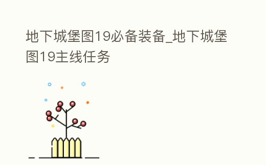地下城堡圖19必備裝備_地下城堡圖19主線任務(wù)