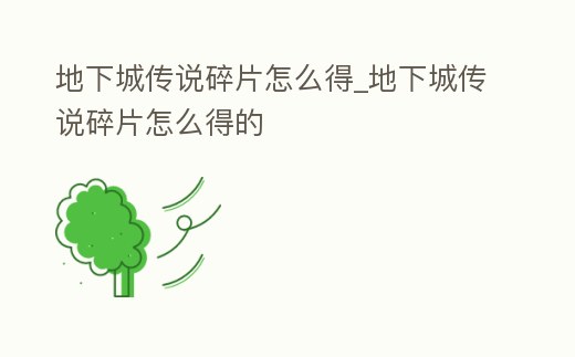 地下城傳說(shuō)碎片怎么得_地下城傳說(shuō)碎片怎么得的