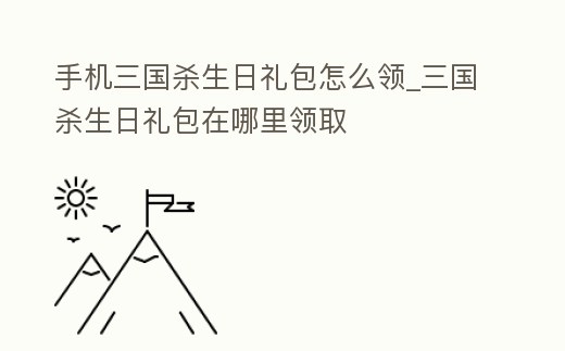 手機三國殺生日禮包怎么領(lǐng)_三國殺生日禮包在哪里領(lǐng)取