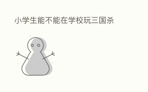 小學(xué)生能不能在學(xué)校玩三國殺