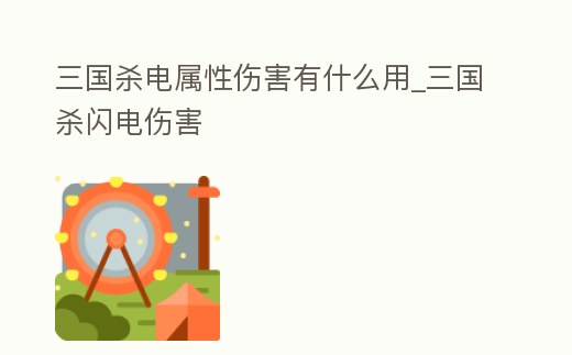 三國殺電屬性傷害有什么用_三國殺閃電傷害