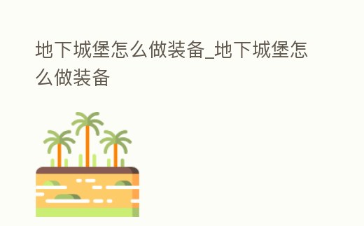 地下城堡怎么做裝備_地下城堡怎么做裝備