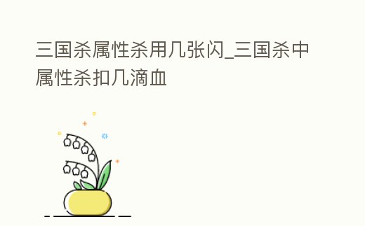三國殺屬性殺用幾張閃_三國殺中屬性殺扣幾滴血