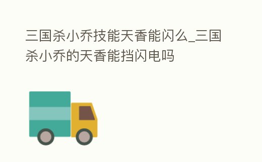 三國殺小喬技能天香能閃么_三國殺小喬的天香能擋閃電嗎
