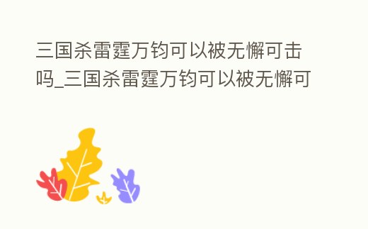 三國殺雷霆萬鈞可以被無懈可擊嗎_三國殺雷霆萬鈞可以被無懈可擊嗎視頻