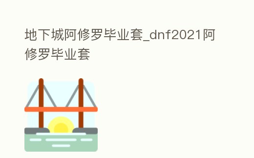 地下城阿修羅畢業(yè)套_dnf2021阿修羅畢業(yè)套