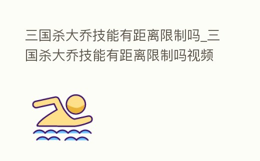 三國殺大喬技能有距離限制嗎_三國殺大喬技能有距離限制嗎視頻
