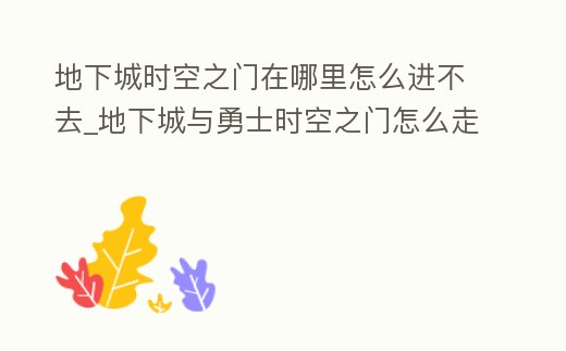 地下城時(shí)空之門在哪里怎么進(jìn)不去_地下城與勇士時(shí)空之門怎么走