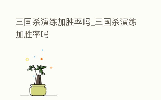 三國殺演練加勝率嗎_三國殺演練加勝率嗎