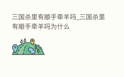 三國殺里有順手牽羊嗎_三國殺里有順手牽羊嗎為什么