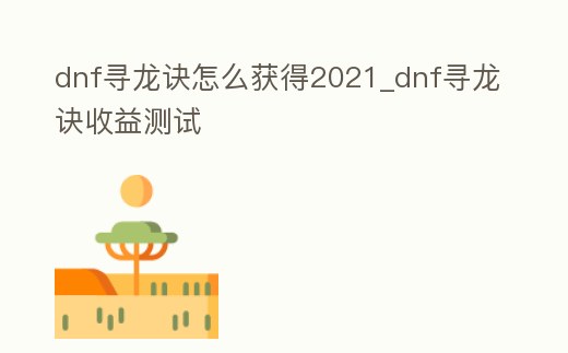 dnf尋龍?jiān)E怎么獲得2021_dnf尋龍?jiān)E收益測試