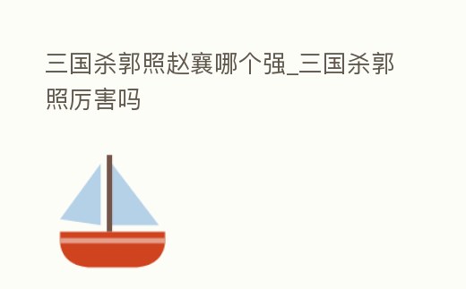 三國殺郭照趙襄哪個強_三國殺郭照厲害嗎