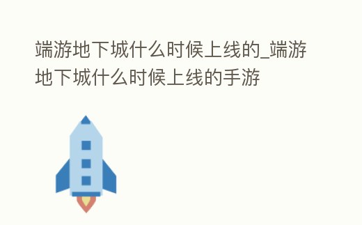 端游地下城什么時候上線的_端游地下城什么時候上線的手游