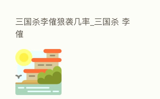 三國殺李傕狼襲幾率_三國殺 李傕