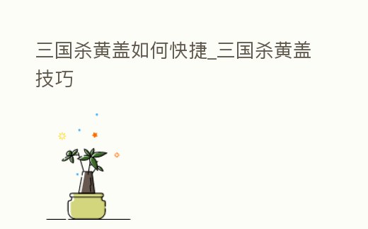三國殺黃蓋如何快捷_三國殺黃蓋技巧