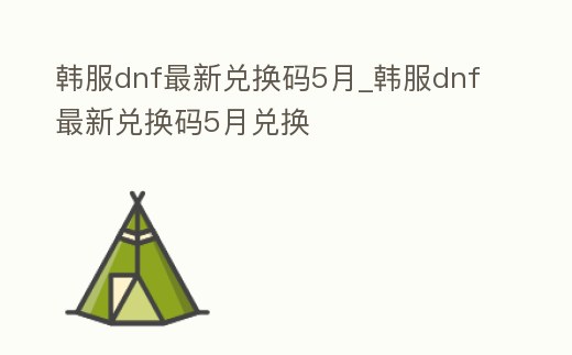 韓服dnf最新兌換碼5月_韓服dnf最新兌換碼5月兌換