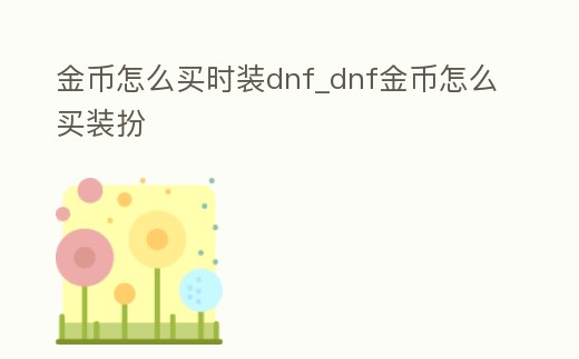 金幣怎么買時裝dnf_dnf金幣怎么買裝扮