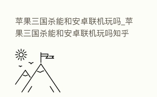 蘋果三國殺能和安卓聯機玩嗎_蘋果三國殺能和安卓聯機玩嗎知乎