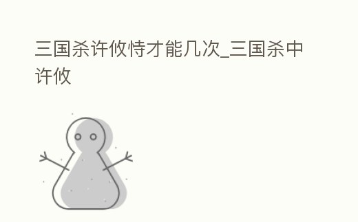 三國殺許攸恃才能幾次_三國殺中許攸