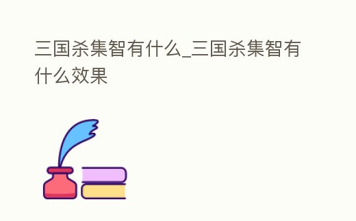 三國(guó)殺集智有什么_三國(guó)殺集智有什么效果
