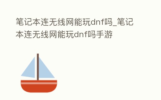 筆記本連無(wú)線網(wǎng)能玩dnf嗎_筆記本連無(wú)線網(wǎng)能玩dnf嗎手游