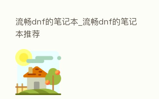 流暢dnf的筆記本_流暢dnf的筆記本推薦
