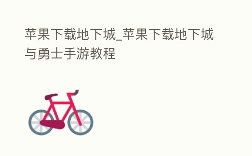 蘋果下載地下城_蘋果下載地下城與勇士手游教程