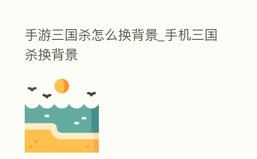 手游三國殺怎么換背景_手機三國殺換背景