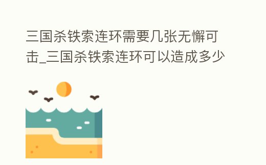 三國殺鐵索連環需要幾張無懈可擊_三國殺鐵索連環可以造成多少次傷害