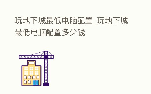 玩地下城最低電腦配置_玩地下城最低電腦配置多少錢