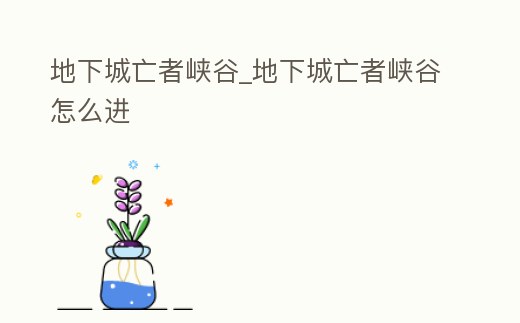地下城亡者峽谷_地下城亡者峽谷怎么進