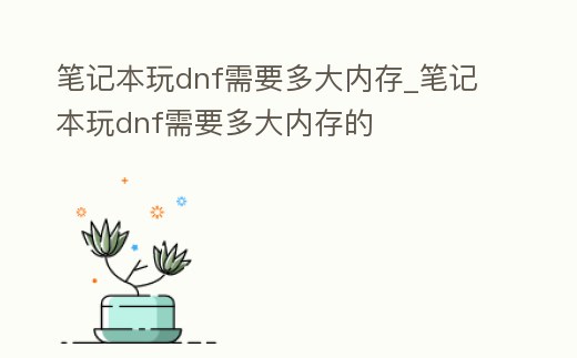 筆記本玩dnf需要多大內存_筆記本玩dnf需要多大內存的