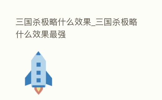 三國殺極略什么效果_三國殺極略什么效果最強