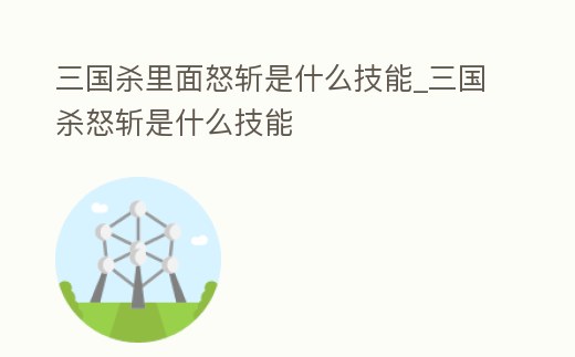 三國殺里面怒斬是什么技能_三國殺怒斬是什么技能