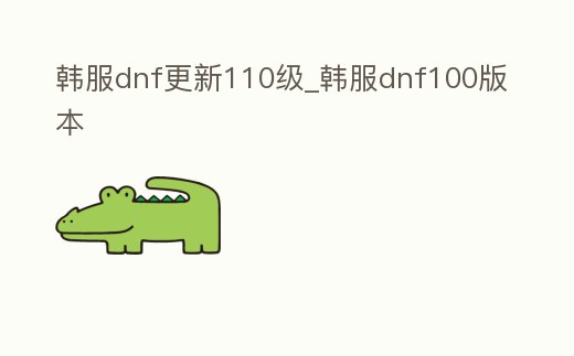 韓服dnf更新110級_韓服dnf100版本