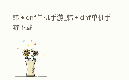 韓國(guó)dnf單機(jī)手游_韓國(guó)dnf單機(jī)手游下載