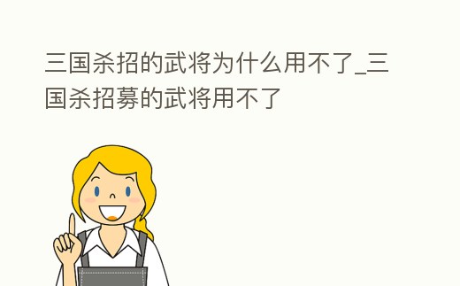 三國殺招的武將為什么用不了_三國殺招募的武將用不了