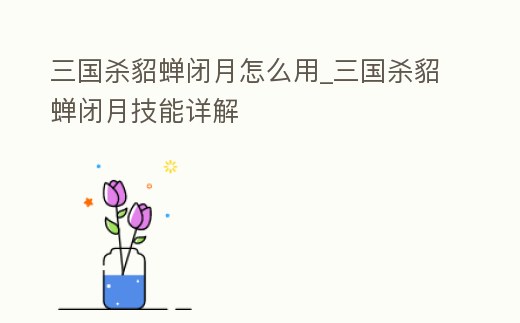 三國殺貂蟬閉月怎么用_三國殺貂蟬閉月技能詳解