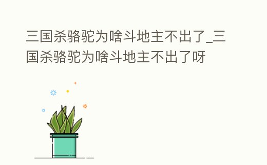 三國殺駱駝為啥斗地主不出了_三國殺駱駝為啥斗地主不出了呀