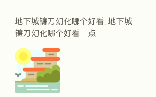 地下城鐮刀幻化哪個好看_地下城鐮刀幻化哪個好看一點