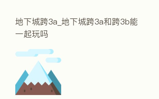 地下城跨3a_地下城跨3a和跨3b能一起玩嗎