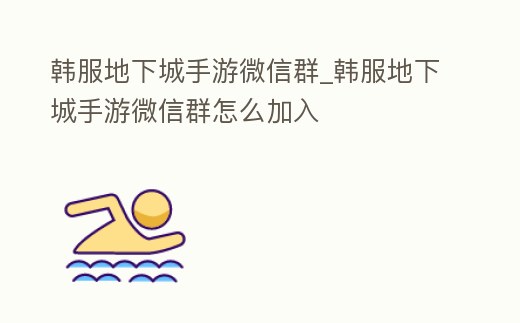 韓服地下城手游微信群_韓服地下城手游微信群怎么加入