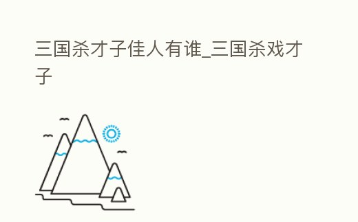三國殺才子佳人有誰_三國殺戲才子