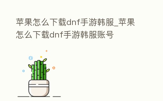 蘋果怎么下載dnf手游韓服_蘋果怎么下載dnf手游韓服賬號