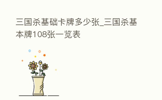 三國殺基礎(chǔ)卡牌多少張_三國殺基本牌108張一覽表