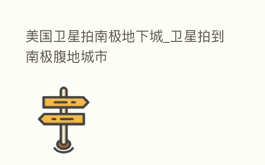 美國衛星拍南極地下城_衛星拍到南極腹地城市