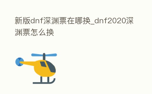 新版dnf深淵票在哪換_dnf2020深淵票怎么換