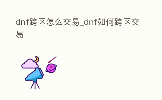 dnf跨區怎么交易_dnf如何跨區交易