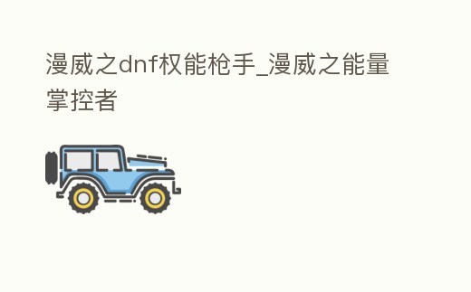 漫威之dnf權(quán)能槍手_漫威之能量掌控者